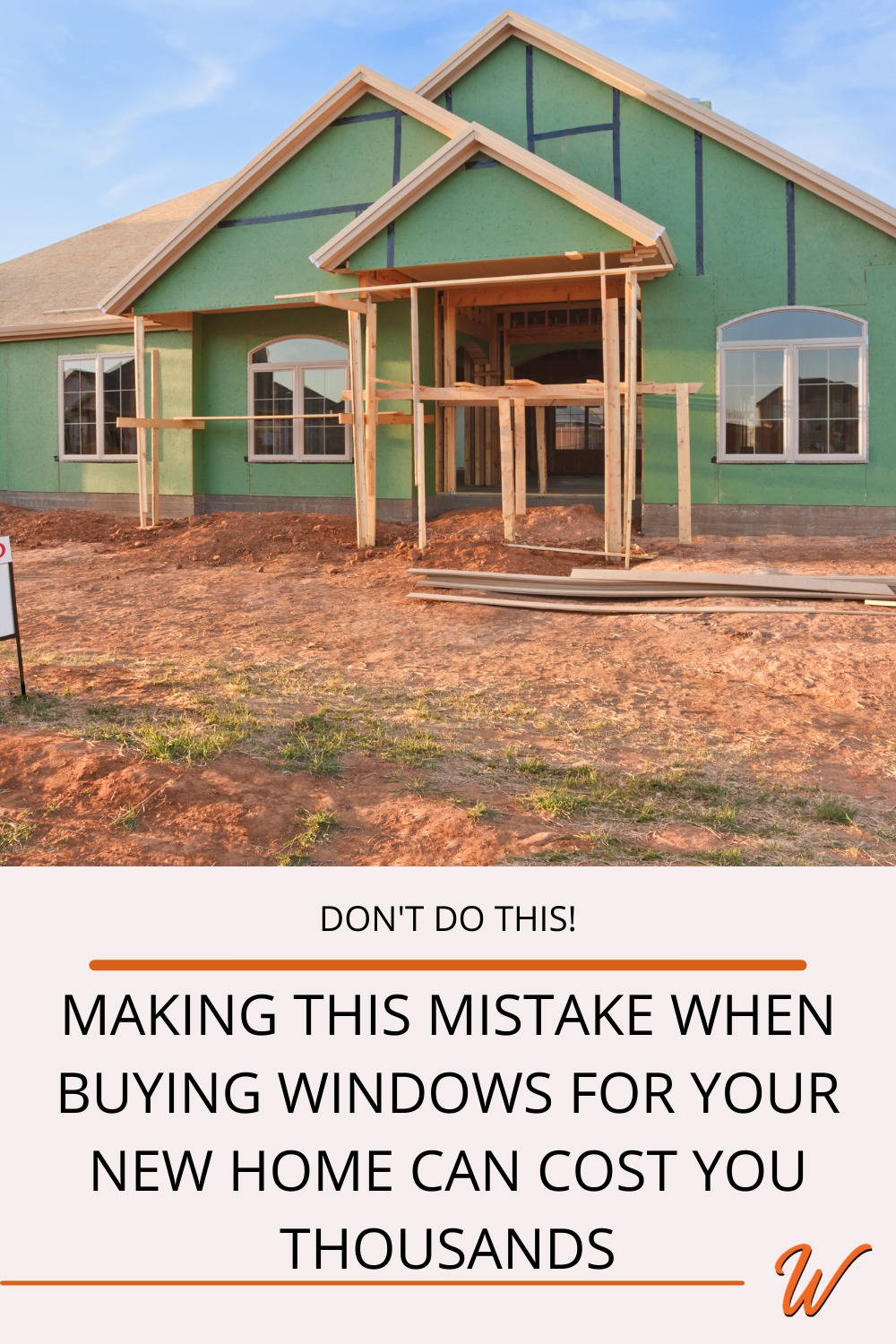 new construction home with windows installed captioned with "Don't do this! Making this mistake when buying windows for your new home can cost you thousands"