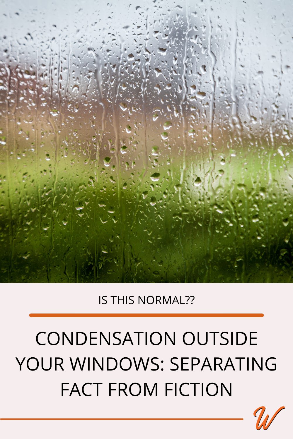 close up of window with condensation built up outside captioned with "Is this normal? Condensation outside your windows: Separating fact from fiction"